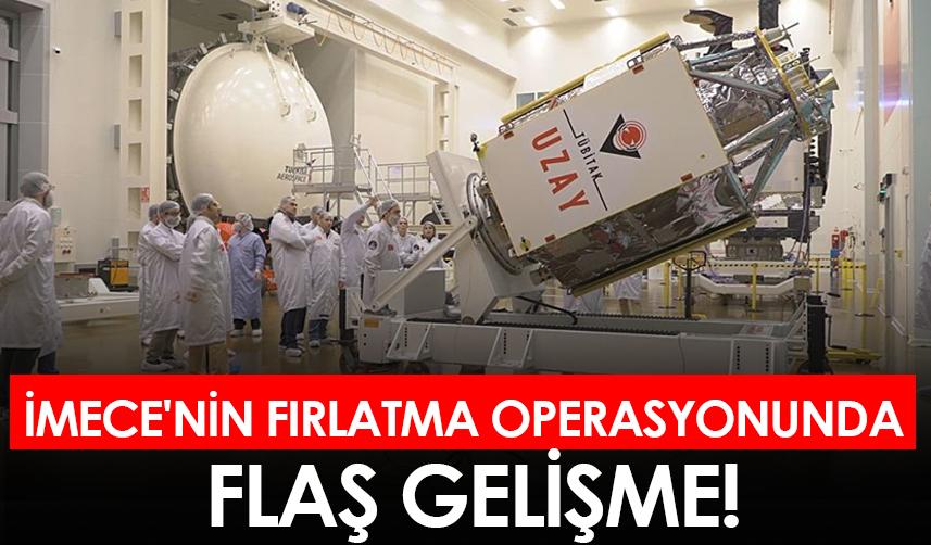 İmece'nin fırlatma operasyonunda flaş gelişme!