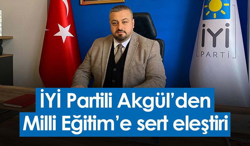 İYİ Partili Akgül’den Milli Eğitim’e sert eleştiri