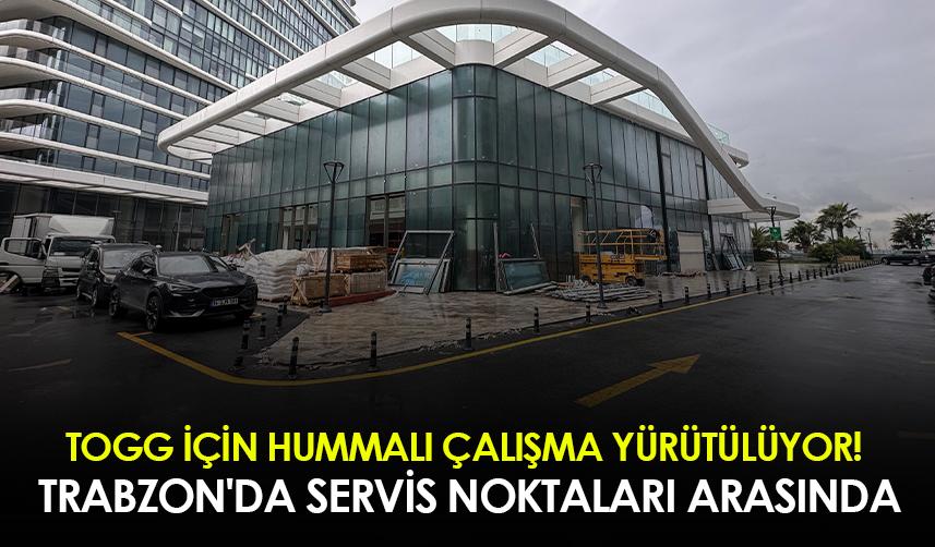 Togg için hummalı çalışma yürütülüyor! Trabzon'da servis noktaları arasında