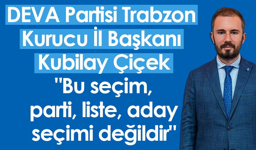 DEVA Partisi Trabzon Kurucu İl Başkanı Kubilay Çiçek "Bu seçim, parti, liste, aday seçimi değildir"