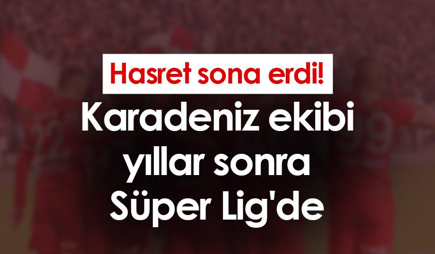 Hasret sona erdi! Karadeniz ekibi yıllar sonra Süper Lig'de