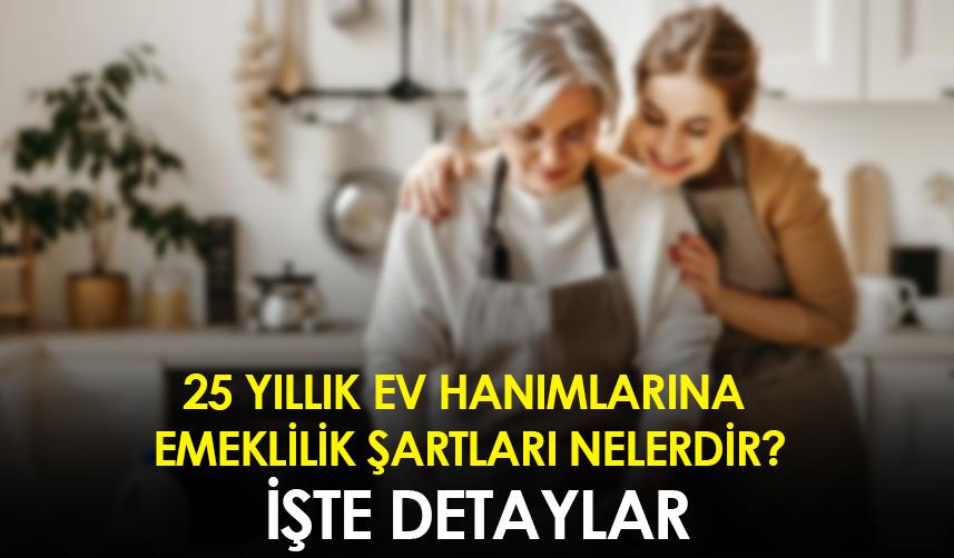 25 yıllık ev hanımlarına emeklilik şartları nelerdir? İşte detaylar