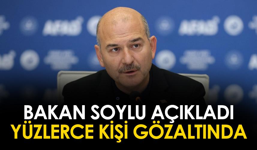 Süleyman Soylu açıkladı! Yüzlerce kişi gözaltına alındı