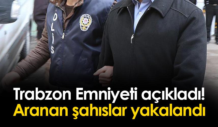 Trabzon'da Emniyet açıkladı! Aranan şahıslar yakalandı