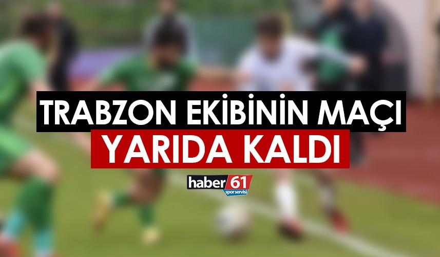 Trabzon ekibinin maçı yarıda kaldı!