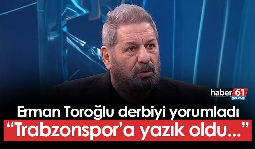 Erman Toroğlu derbiyi yorumladı! "Trabzonspor'a yazık oldu..."