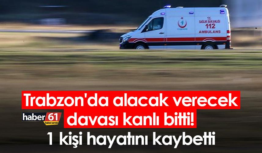 Trabzon’da alacak verecek davası kanlı bitti!