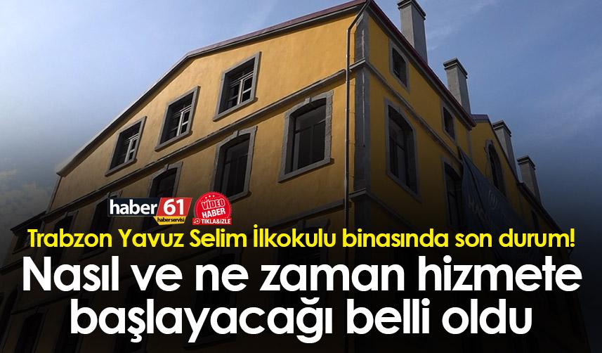 Trabzon Yavuz Selim İlkokulu binasında son durum! İşte hizmete başlayacağı tarih!
