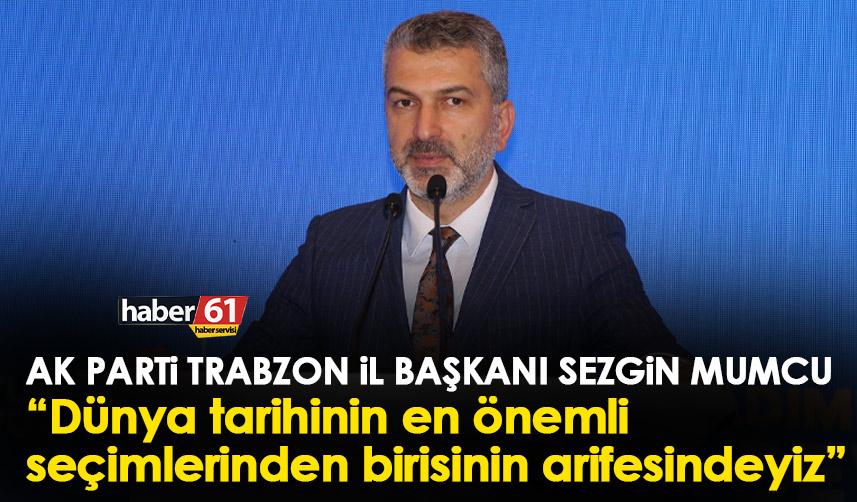AK Parti Trabzon il Başkanı Sezgin Mumcu “Dünya tarihinin en önemli seçimlerinden birisinin arifesindeyiz”