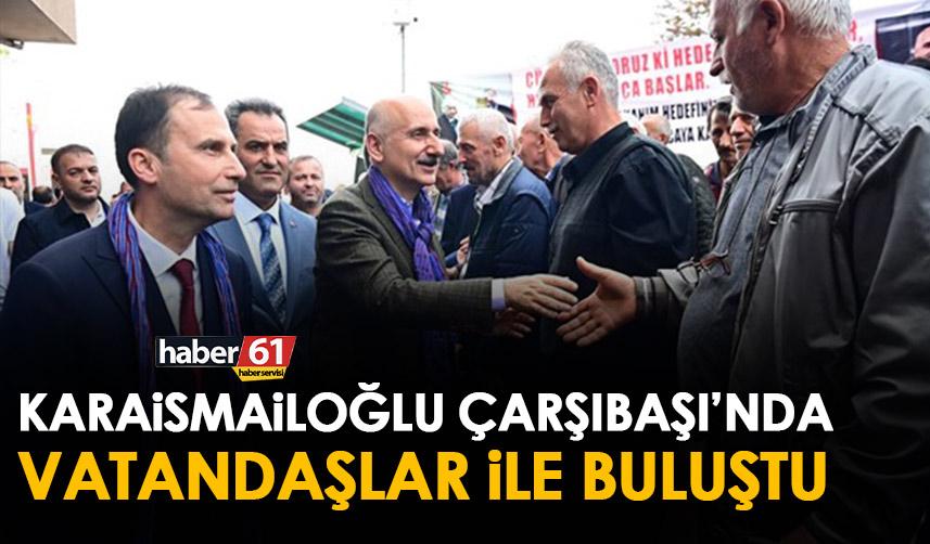 Trabzon Milletvekili adayı Bakan Karaismailoğlu’ndan Çarşıbaşı’na ziyaret