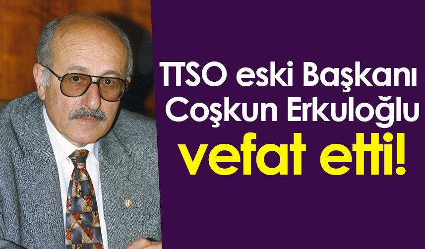TTSO Eski Başkanı Coşkun Erkuloğlu vefat etti