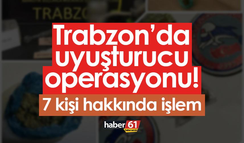 Trabzon’da uyuşturucu operasyonu! 7 kişi hakkında işlem