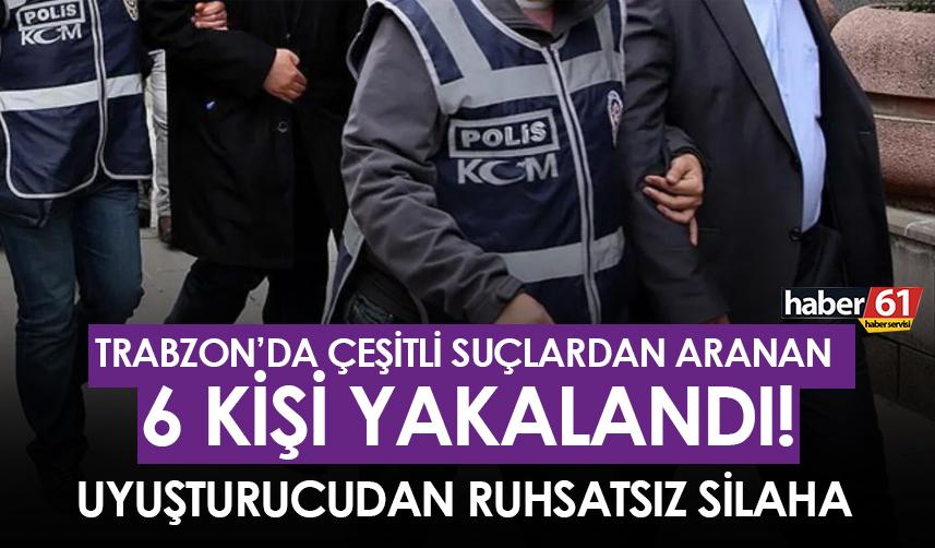 Trabzon’da çeşitli suçlardan aranan 6 kişi yakalandı!