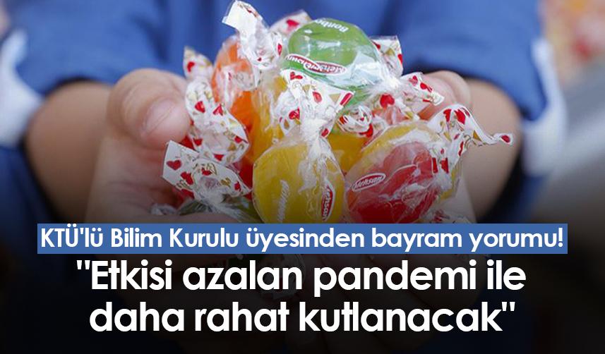KTÜ'lü Bilim Kurulu üyesinden bayram yorumu! "Etkisi azalan pandemi ile daha rahat kutlanacak"