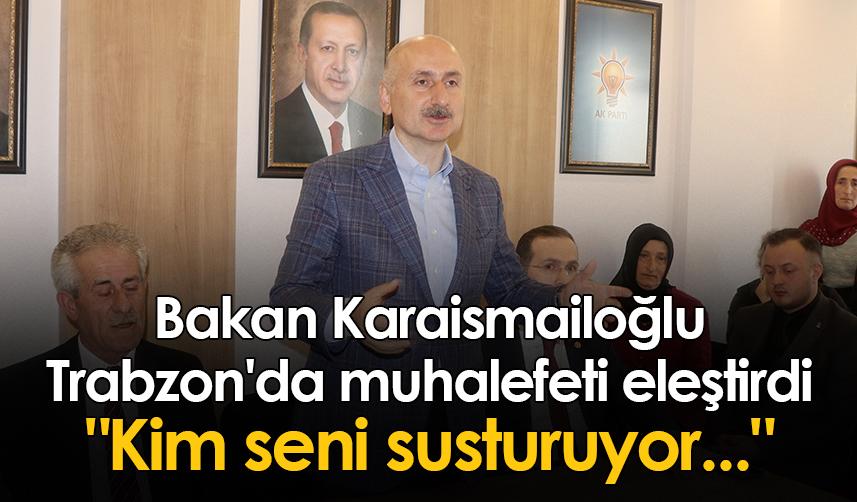 Bakan Karaismailoğlu Trabzon'da muhalefeti eleştirdi "Kim seni susturuyor..."