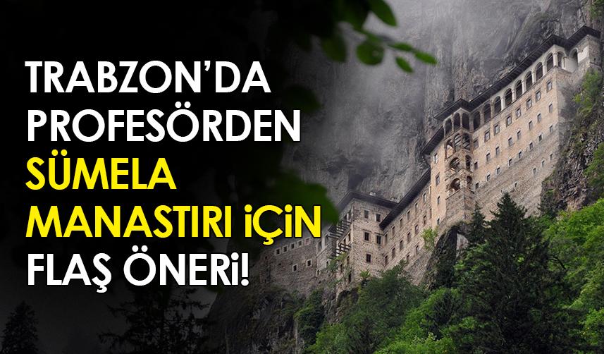 Trabzon'da profesörden 'Sümela Manastırı' için flaş öneri!