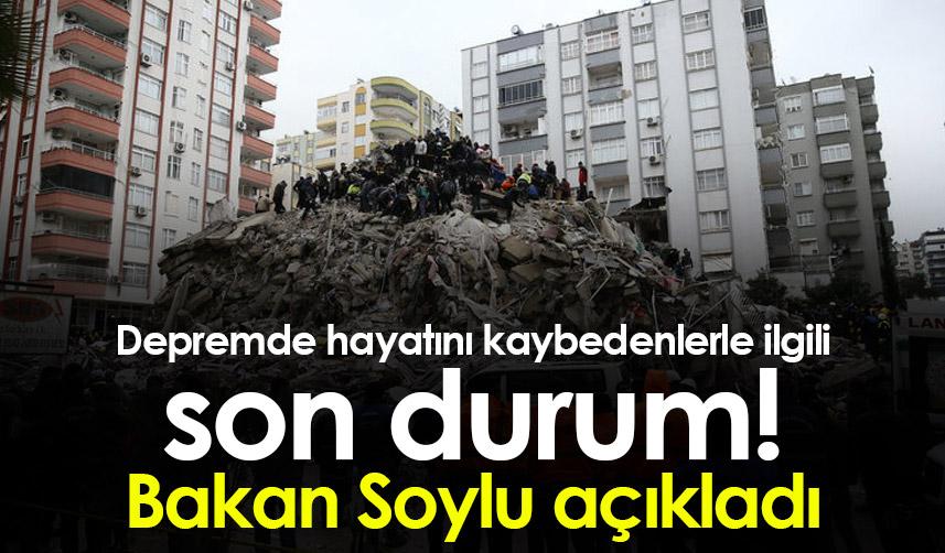 Depremde hayatını kaybedenlerle ilgili son durum! Bakan Soylu açıkladı