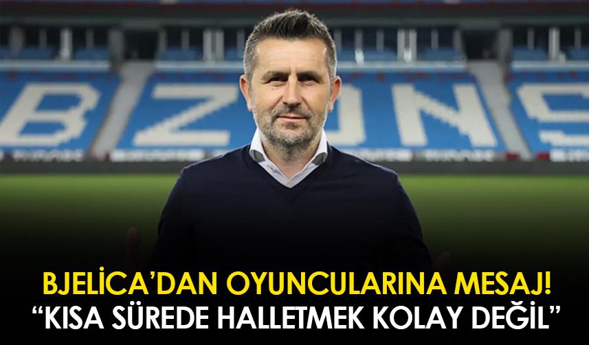 Nenad Bjelica’dan oyuncularına mesaj! "Kısa sürede halletmek kolay değil"