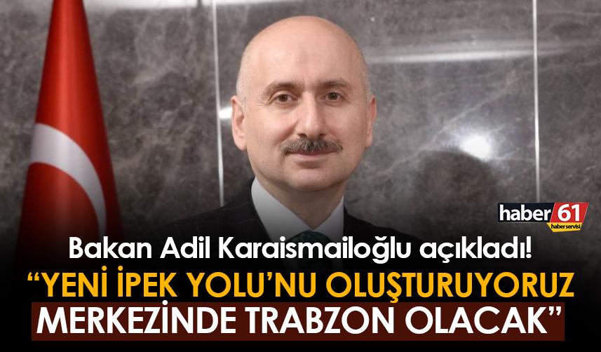 Adil Karaismailoğlu: "Yeni İpek Yolu'nu oluşturuyoruz, Trabzon merkezi olacak"