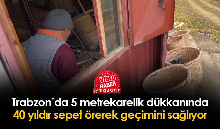 Trabzon'da 40 yıldır fındık dallarından yaptığı sepetlerle geçimini sağlıyor