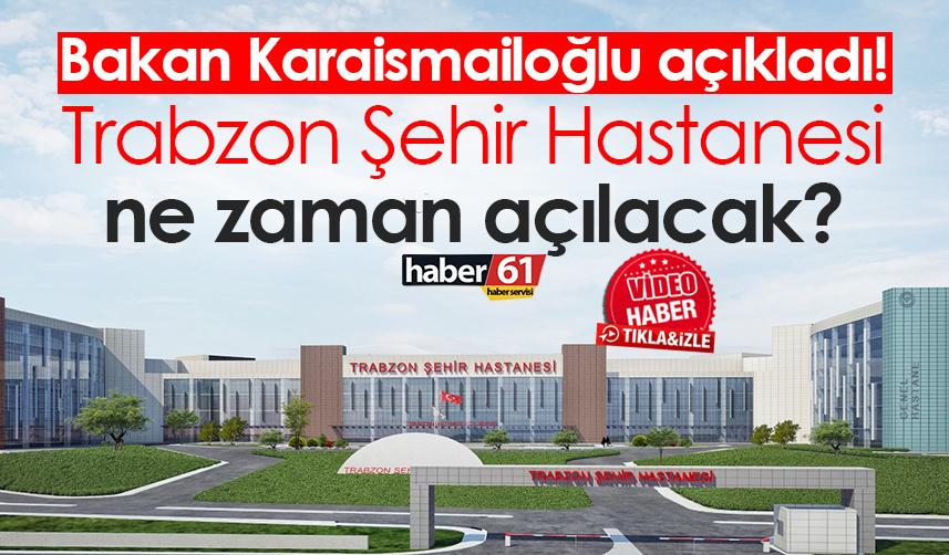 Bakan Karaismailoğlu açıkladı! Trabzon Şehir Hastanesi ne zaman açılacak?