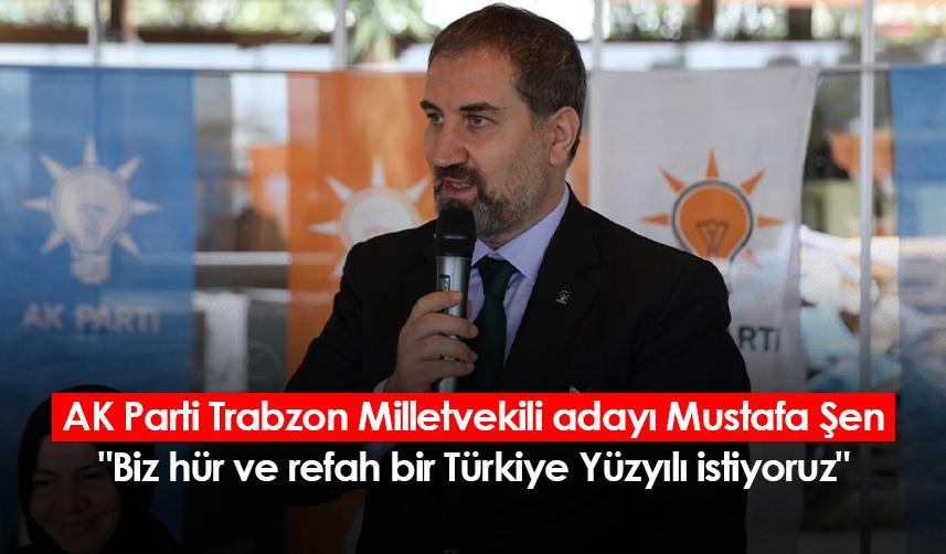 AK Parti Trabzon Milletvekili adayı Mustafa Şen: "Biz hür ve refah bir Türkiye Yüzyılı istiyoruz"