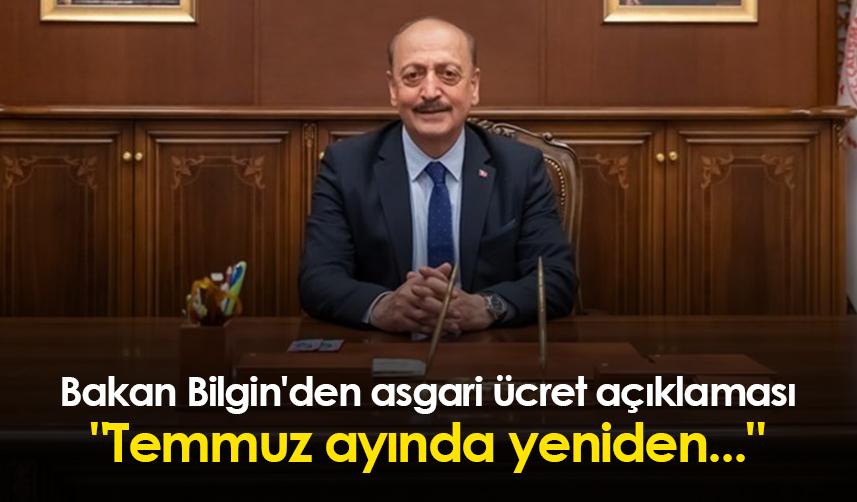 Bakan Bilgin'den asgari ücret açıklaması "Temmuz ayında yeniden..."