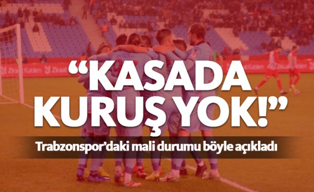 "Trabzonspor'un kasasında kuruş yok"