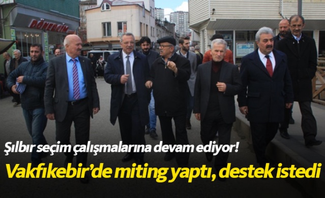 Şılbır Vakfıkebir'de miting yaptı, destek istedi
