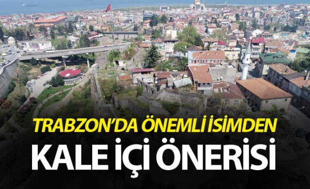 Trabzon'da önemli isimden kale içi önerisi