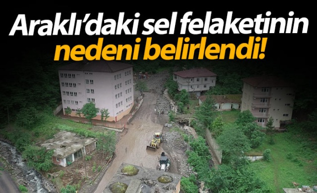Araklı'daki sel felaketinin nedeni belirlendi