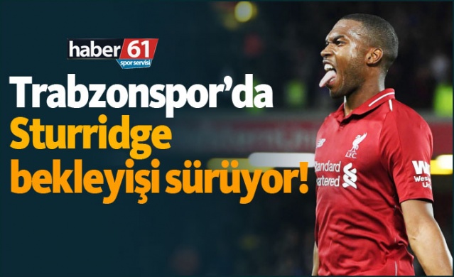 Trabzonspor’da Sturridge bekleyişi sürüyor!