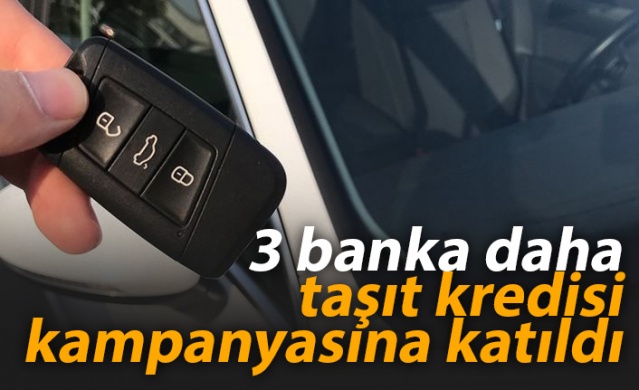 3 banka daha taşıt kredisi kampanyasına katıldı