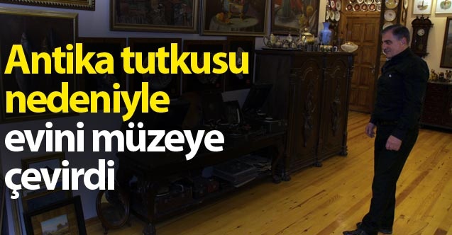 Antika tutkusu nedeniyle evini müzeye çevirdi