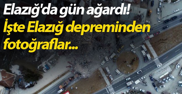 Elazığ'da gün ağardı! İşte Elazığ depreminden fotoğraflar...