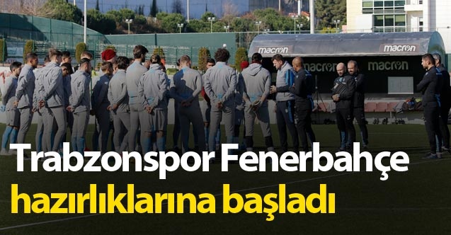 Trabzonspor, Fenerbahçe Derbisi İçin Çalışmalarına Başladı