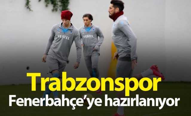 Trabzonspor, Fenerbahçe Derbisi Öncesi Hazırlıklarına Başladı