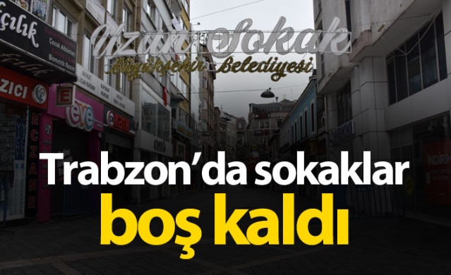 Sokağa çıkma kısıtlamasının ilk gününde Trabzon'da sokaklar boş kaldı
