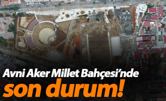 Avni Aker Millet Bahçesi'nde son durum
