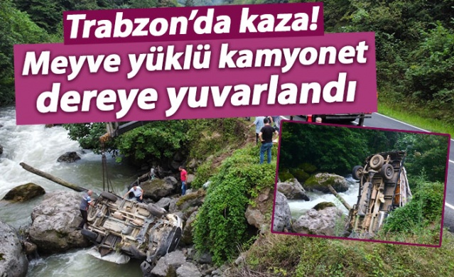 Trabzon'da kaza! Meyve yüklü kamyonet dereye yuvarlandı