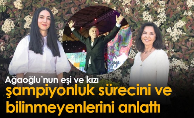Ağaoğlu'nun eşi ve kızı şampiyonluk sürecini anlattı. Foto Haber