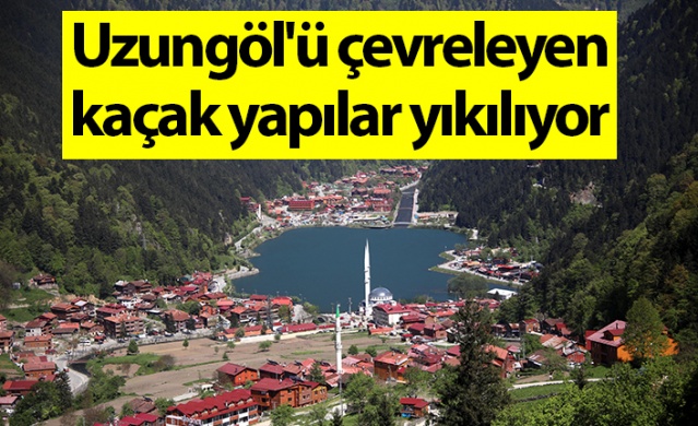 Uzungöl'ü çevreleyen kaçak yapılar yıkılıyor. Foto Haber