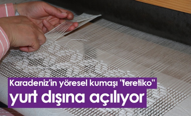 Karadeniz'in yöresel kumaşı "feretiko" yurt dışı pazarında. Foto Haber