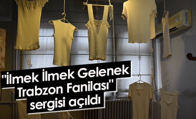 "İlmek İlmek Gelenek Trabzon Fanilası" sergisi açıldı 23 Haziran 2022