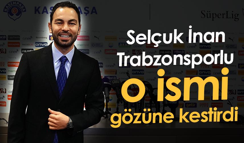 Selçuk İnan Trabzonsporlu o ismi gözüne kestirdi