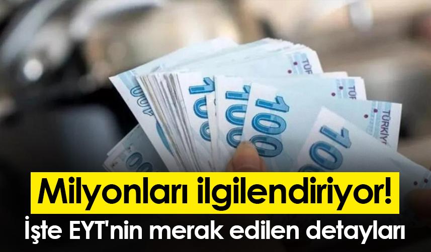 Milyonları ilgilendiriyor! İşte EYT'nin merak edilen detayları