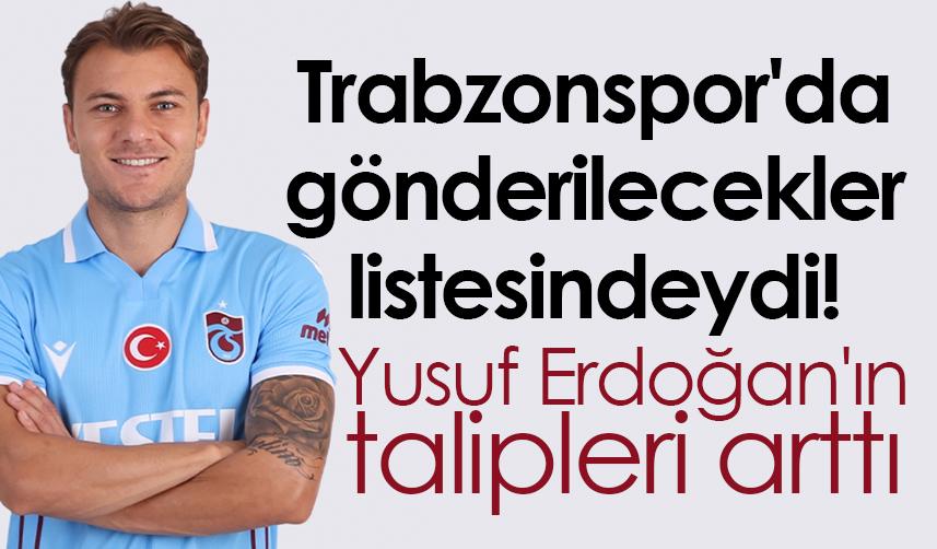 Trabzonspor'da gönderilecekler listesindeydi! Yusuf Erdoğan'ın talipleri arttı