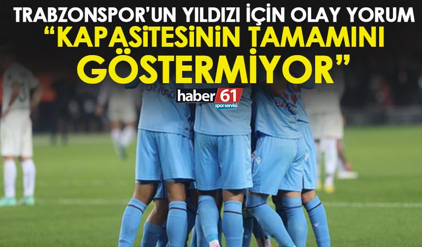 Trabzonspor’un yıldızı için flaş yorum: Kapasitesinin tamamını göstermiyor