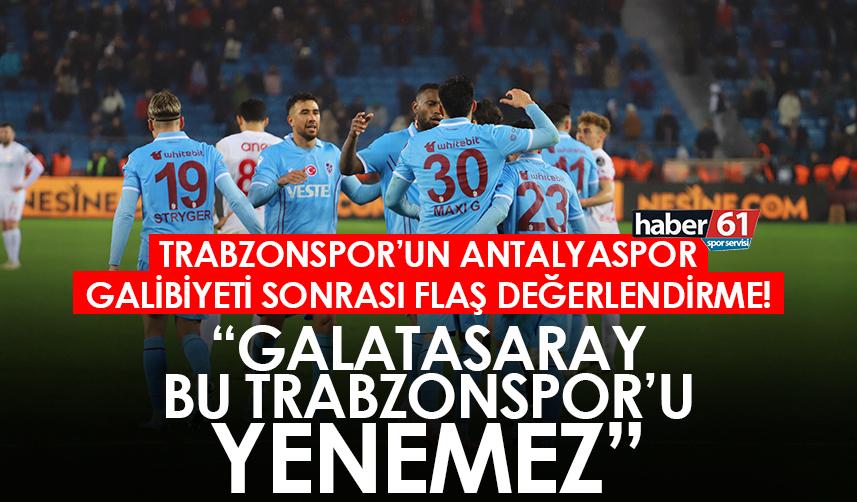 Trabzonspor’un Antalyaspor galibiyeti sonrası flaş değerlendirme! “Galatasaray bu Trabzonspor’u yenemez”