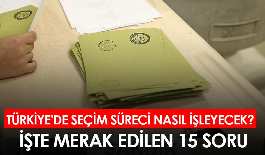Türkiye'de seçim süreci nasıl işleyecek? İşte merak edilen 15 soru